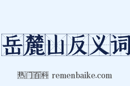 岳麓山反义词是什么意思的图片